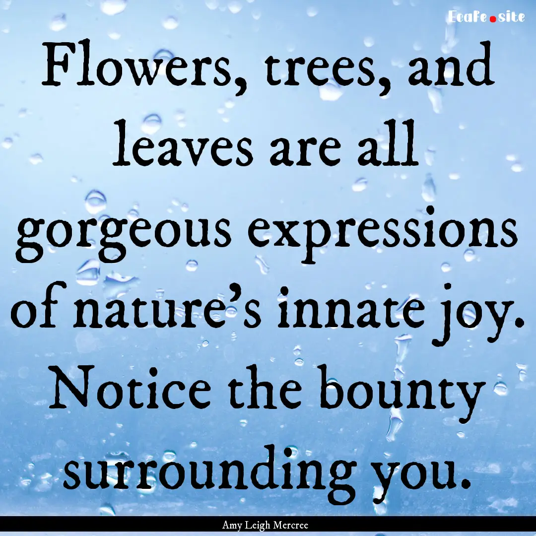 Flowers, trees, and leaves are all gorgeous.... : Quote by Amy Leigh Mercree