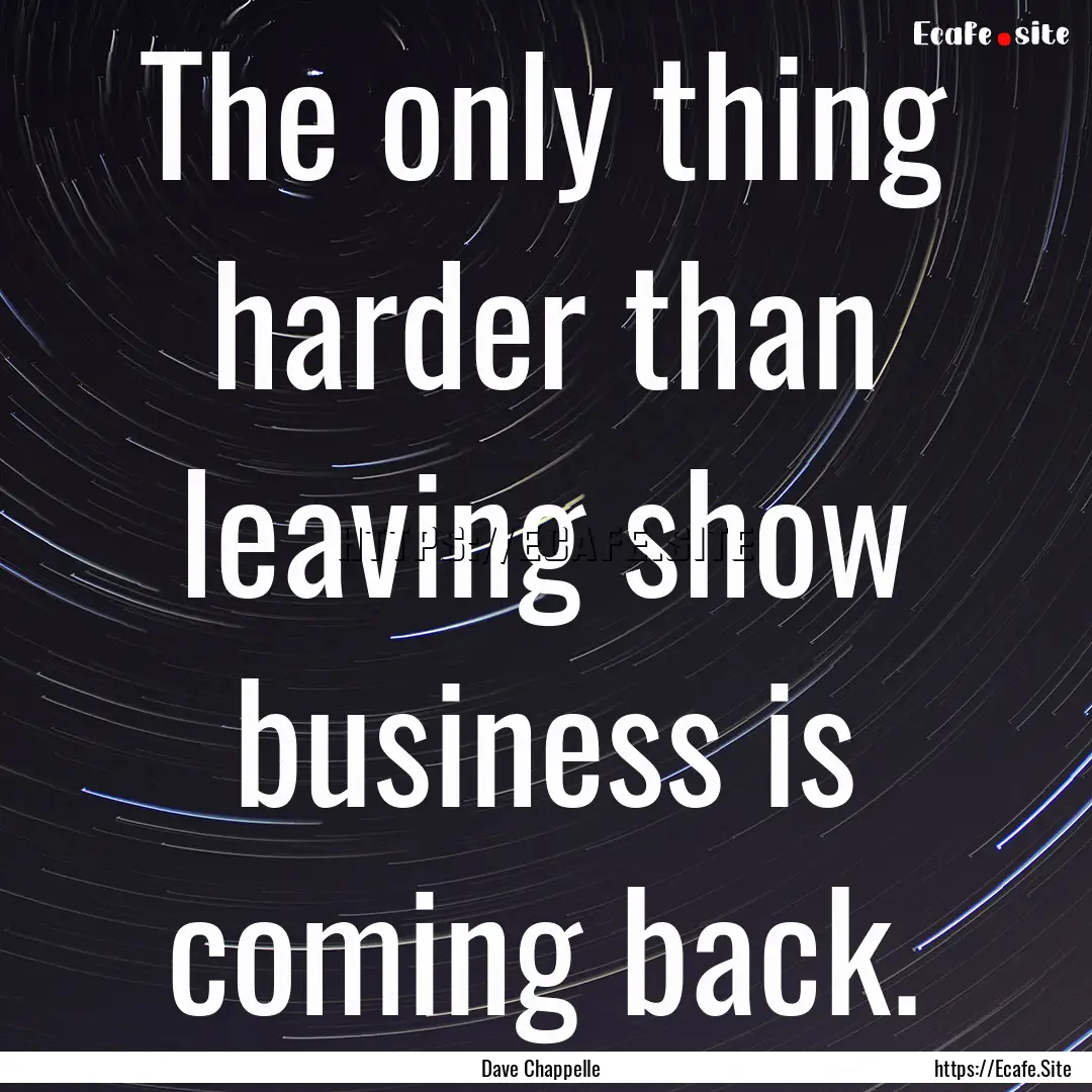 The only thing harder than leaving show business.... : Quote by Dave Chappelle