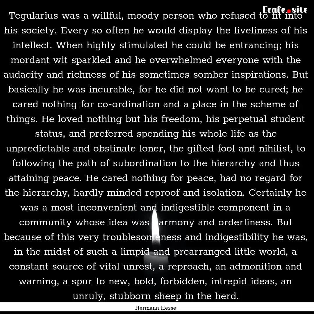 Tegularius was a willful, moody person who.... : Quote by Hermann Hesse