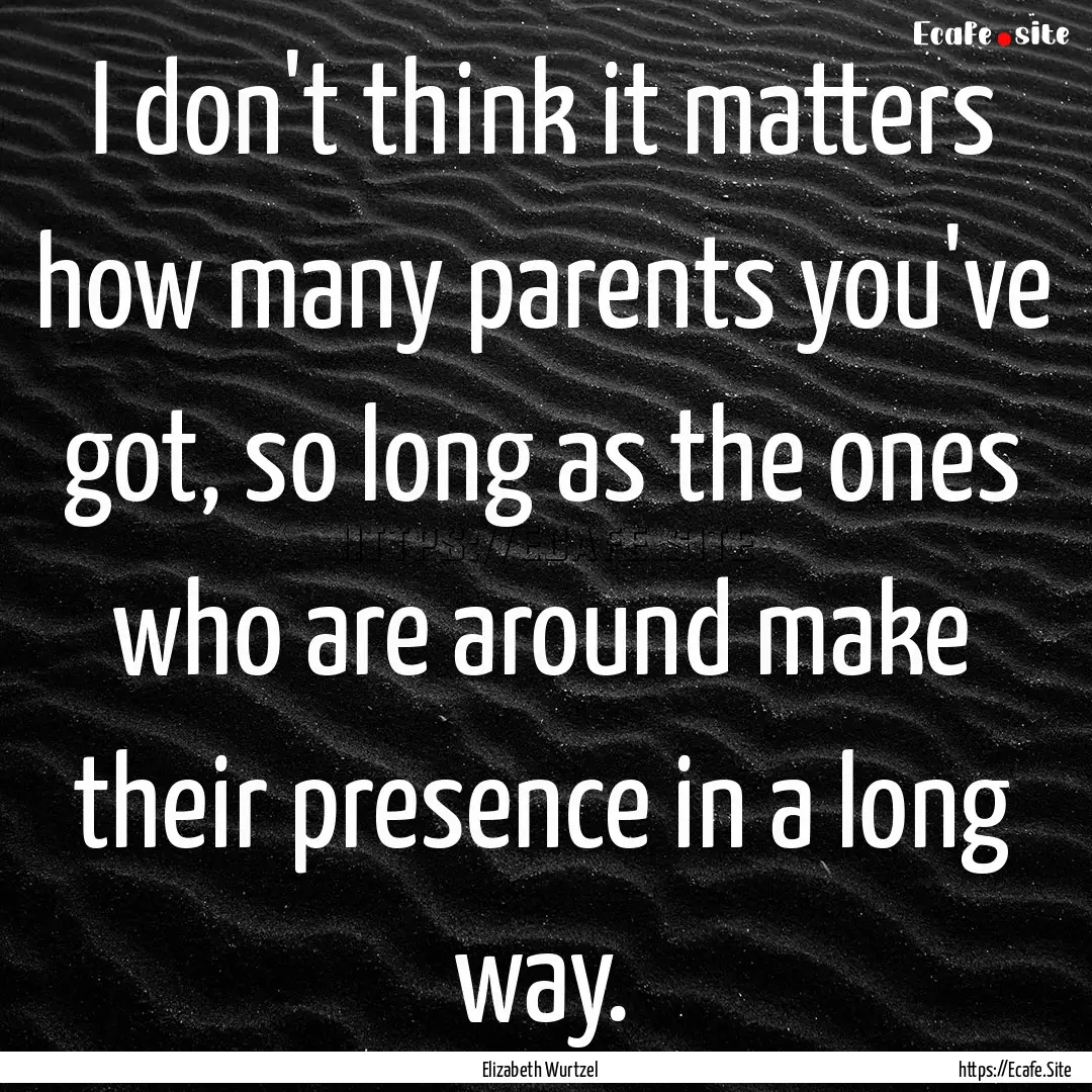 I don't think it matters how many parents.... : Quote by Elizabeth Wurtzel