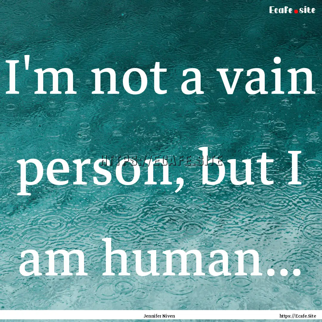 I'm not a vain person, but I am human... : Quote by Jennifer Niven