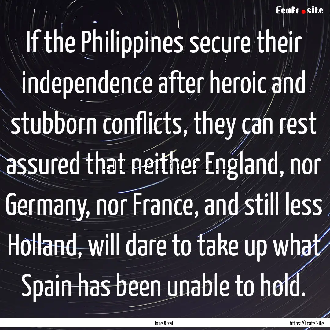 If the Philippines secure their independence.... : Quote by Jose Rizal