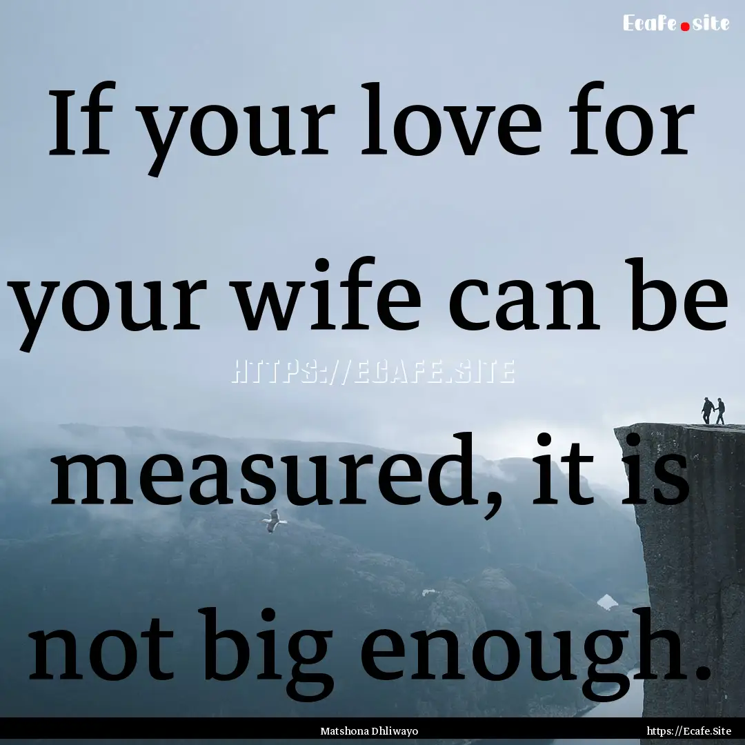 If your love for your wife can be measured,.... : Quote by Matshona Dhliwayo