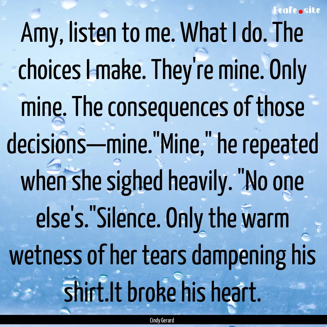 Amy, listen to me. What I do. The choices.... : Quote by Cindy Gerard