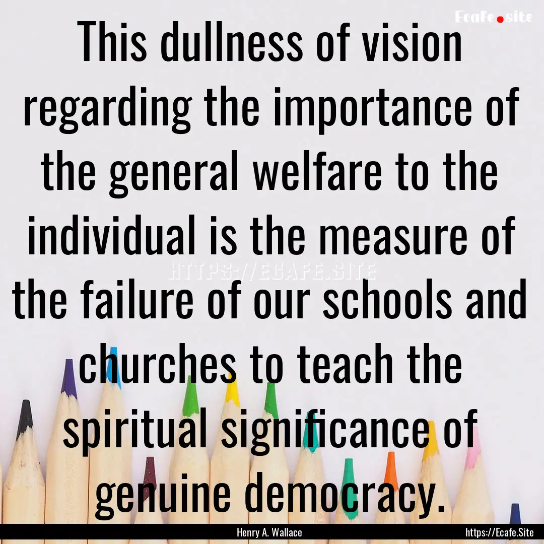 This dullness of vision regarding the importance.... : Quote by Henry A. Wallace