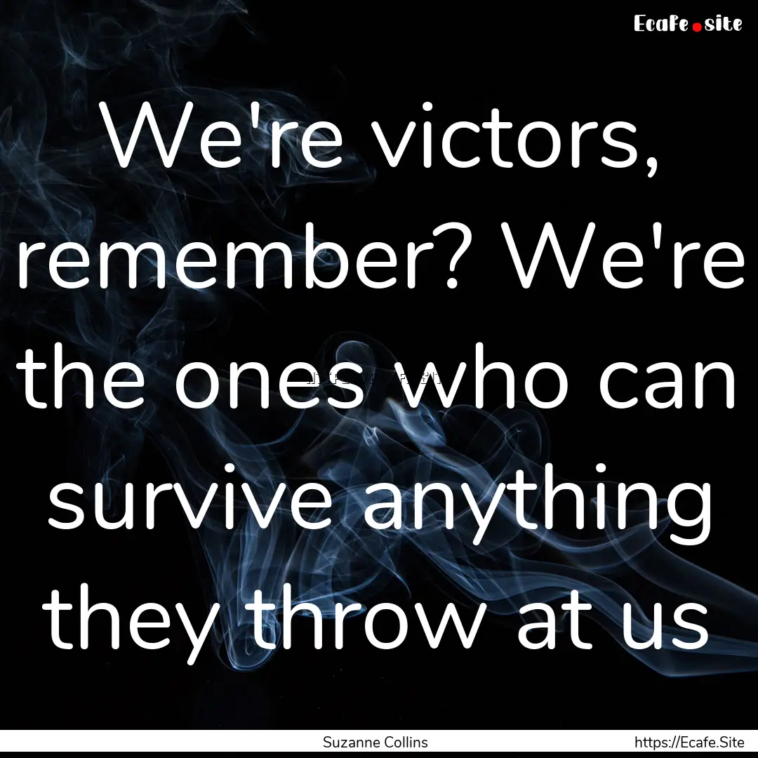 We're victors, remember? We're the ones who.... : Quote by Suzanne Collins