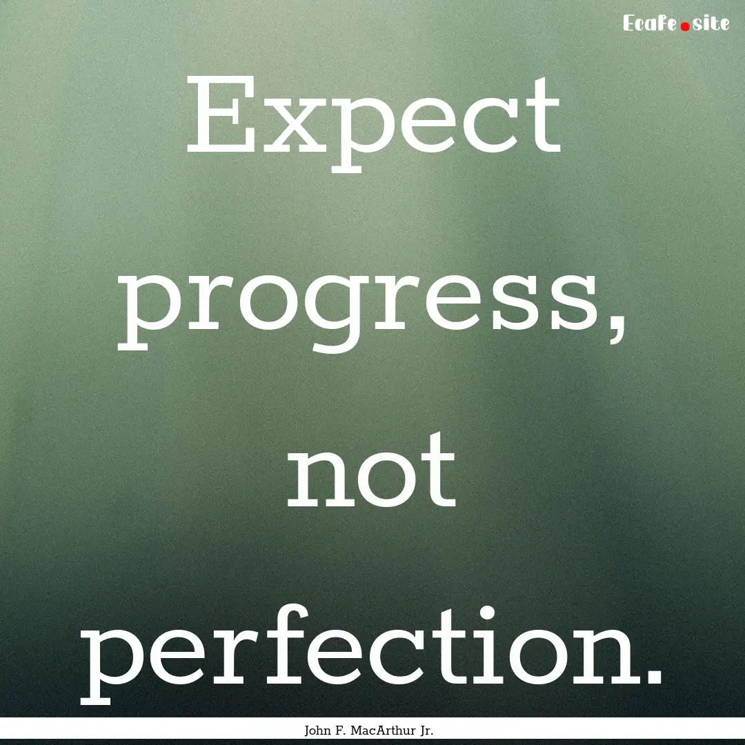 Expect progress, not perfection. : Quote by John F. MacArthur Jr.