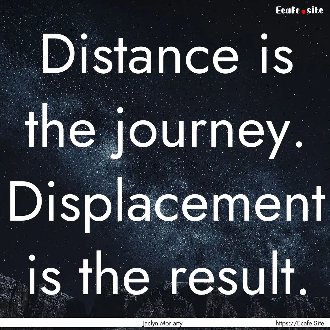 Distance is the journey. Displacement is.... : Quote by Jaclyn Moriarty