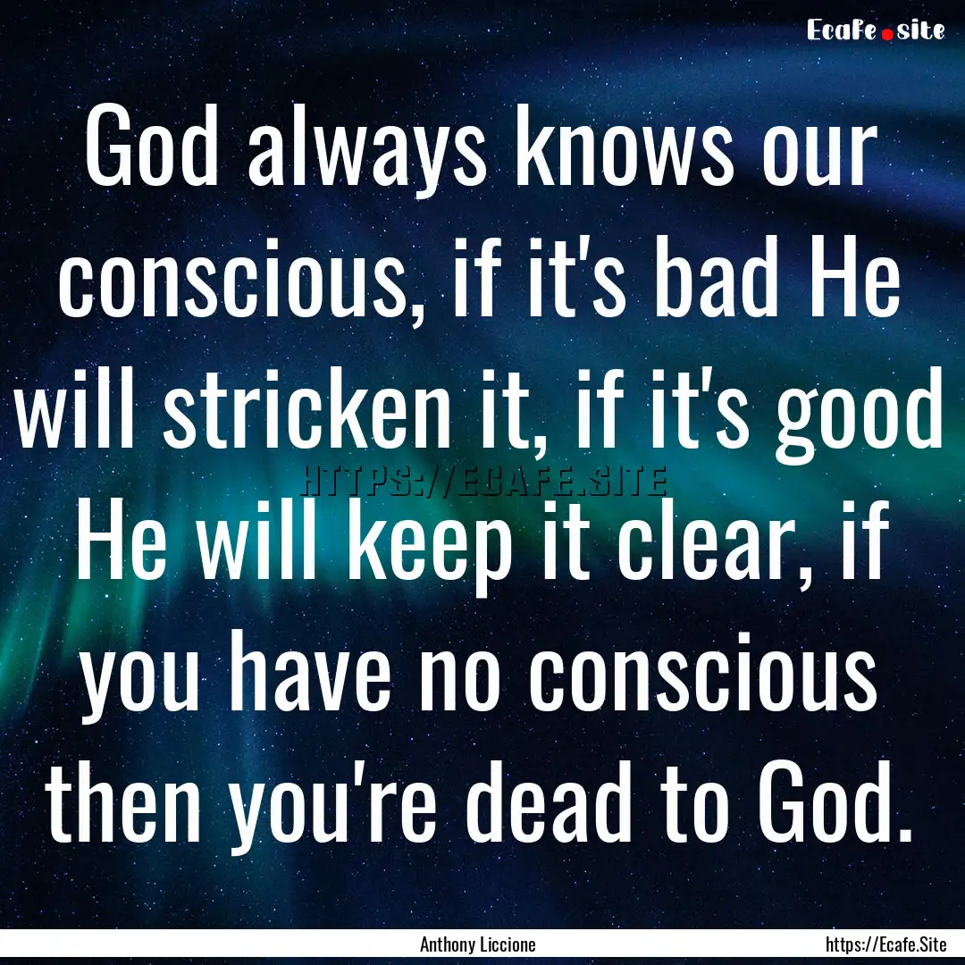 God always knows our conscious, if it's bad.... : Quote by Anthony Liccione