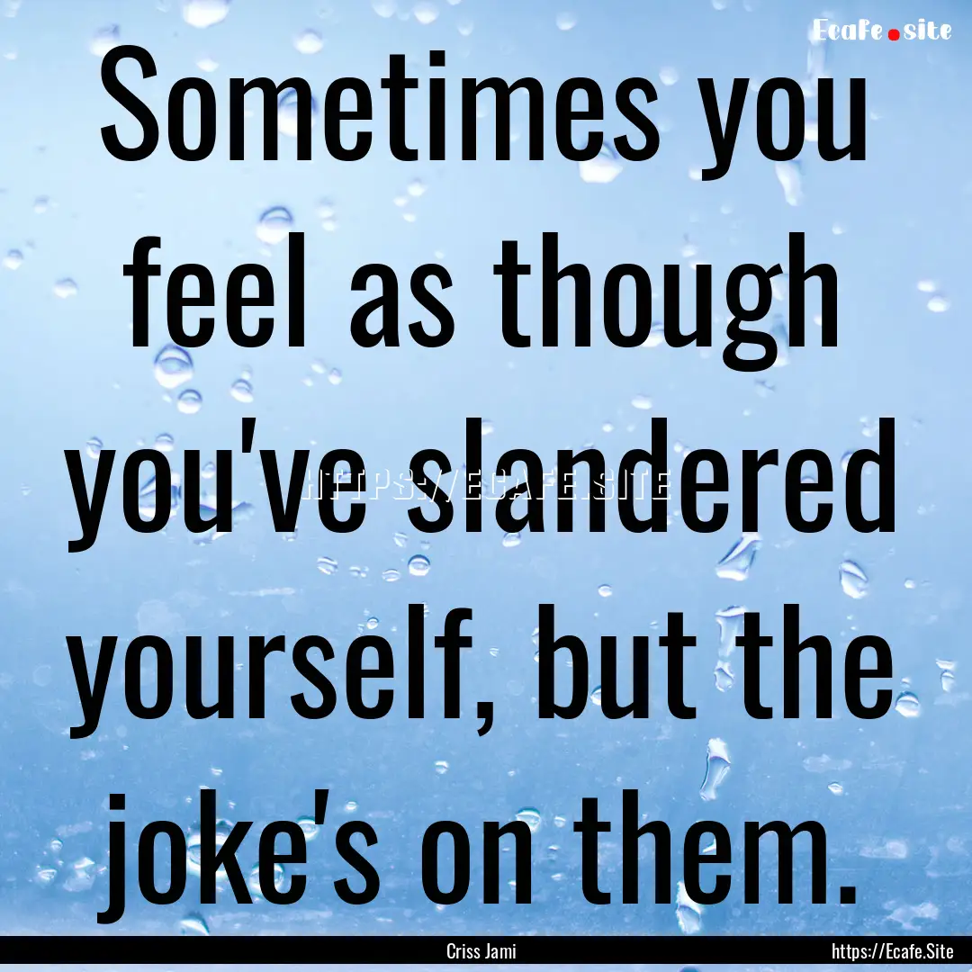 Sometimes you feel as though you've slandered.... : Quote by Criss Jami