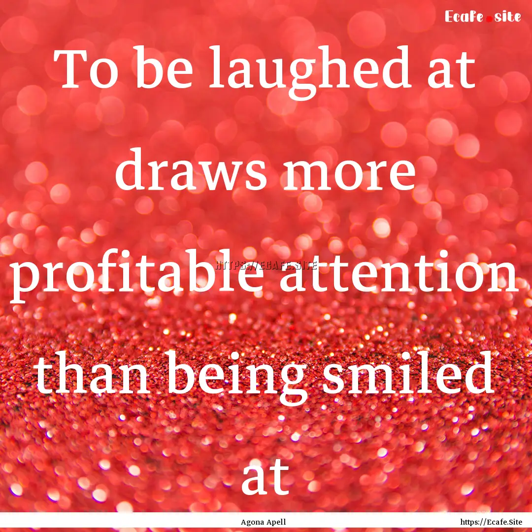 To be laughed at draws more profitable attention.... : Quote by Agona Apell