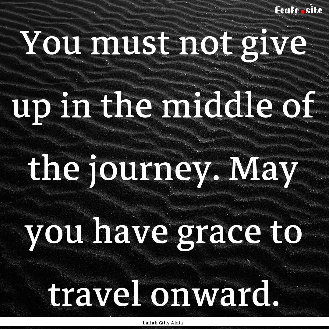 You must not give up in the middle of the.... : Quote by Lailah Gifty Akita