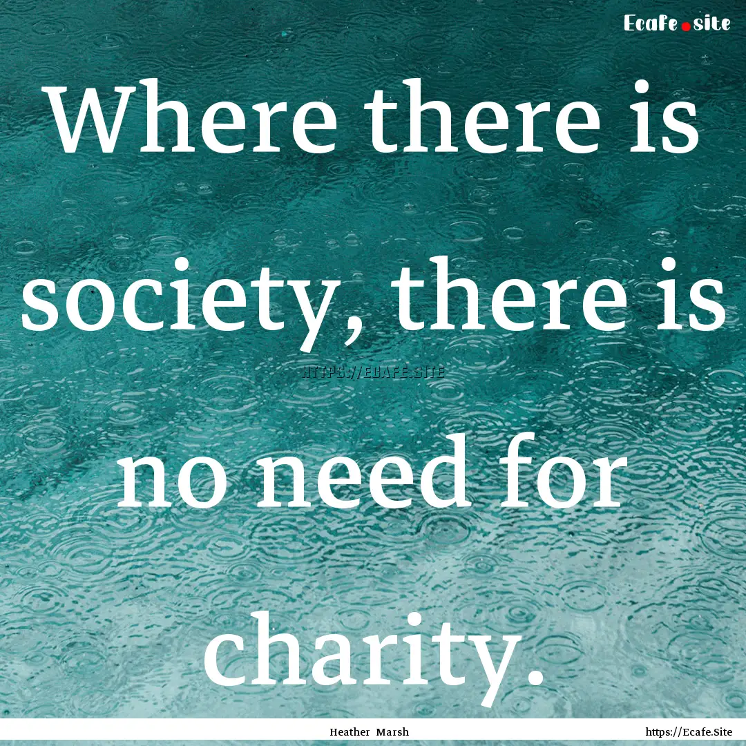 Where there is society, there is no need.... : Quote by Heather Marsh