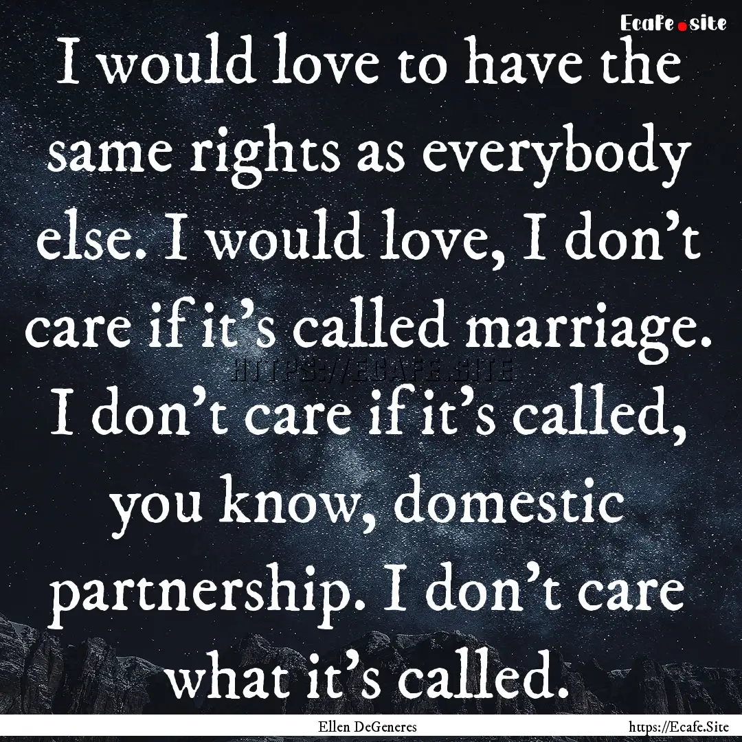 I would love to have the same rights as everybody.... : Quote by Ellen DeGeneres