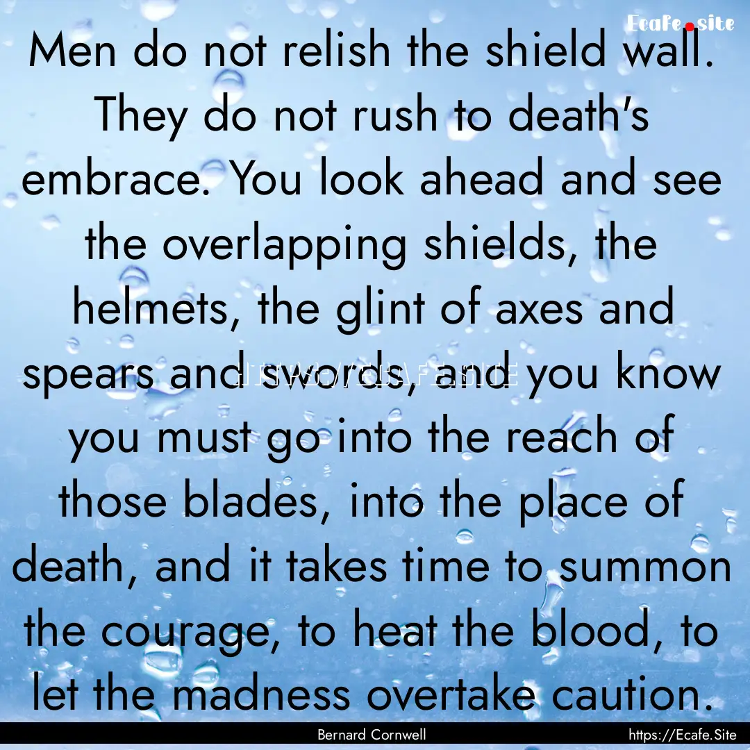 Men do not relish the shield wall. They do.... : Quote by Bernard Cornwell