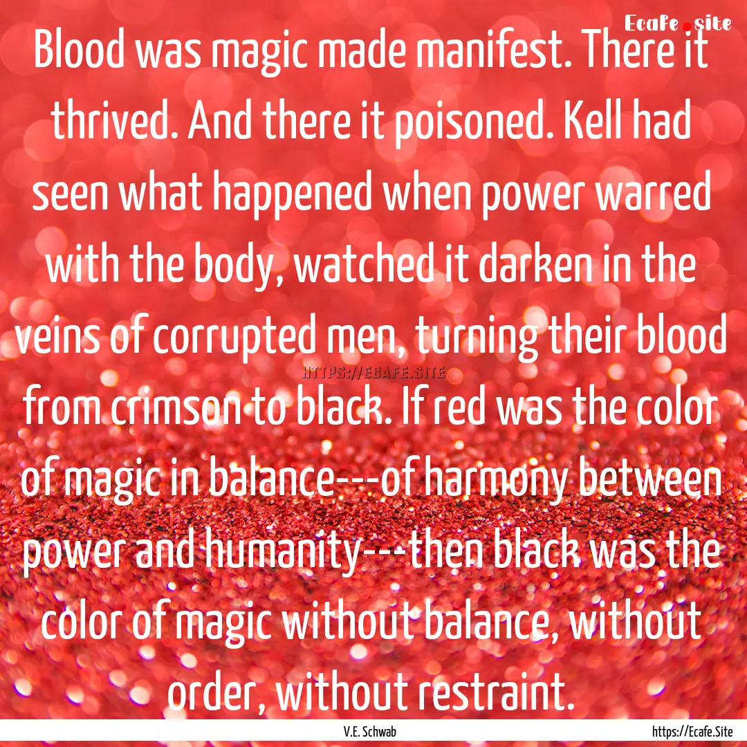 Blood was magic made manifest. There it thrived..... : Quote by V.E. Schwab