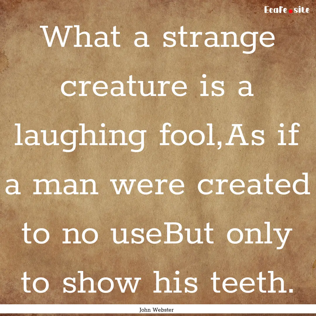 What a strange creature is a laughing fool,As.... : Quote by John Webster