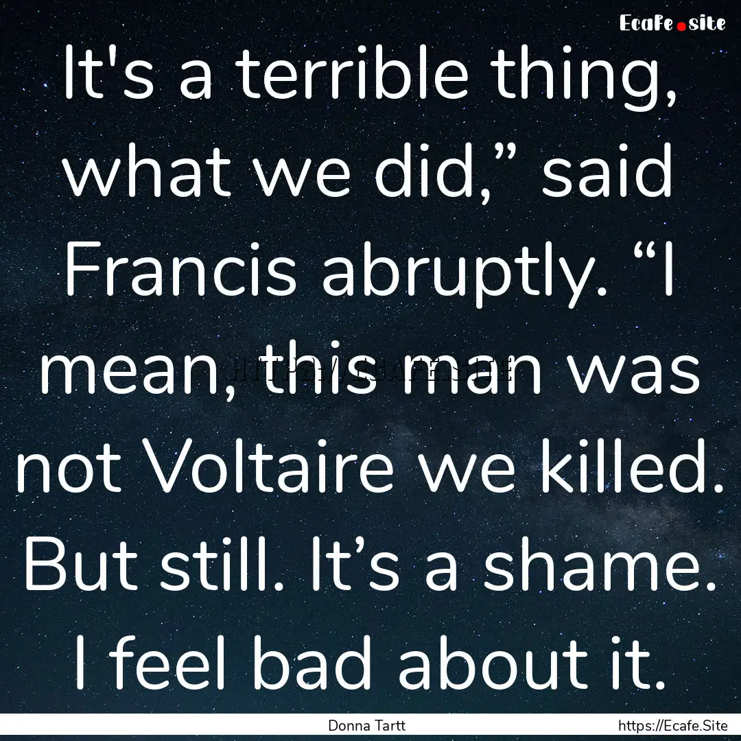 It's a terrible thing, what we did,” said.... : Quote by Donna Tartt