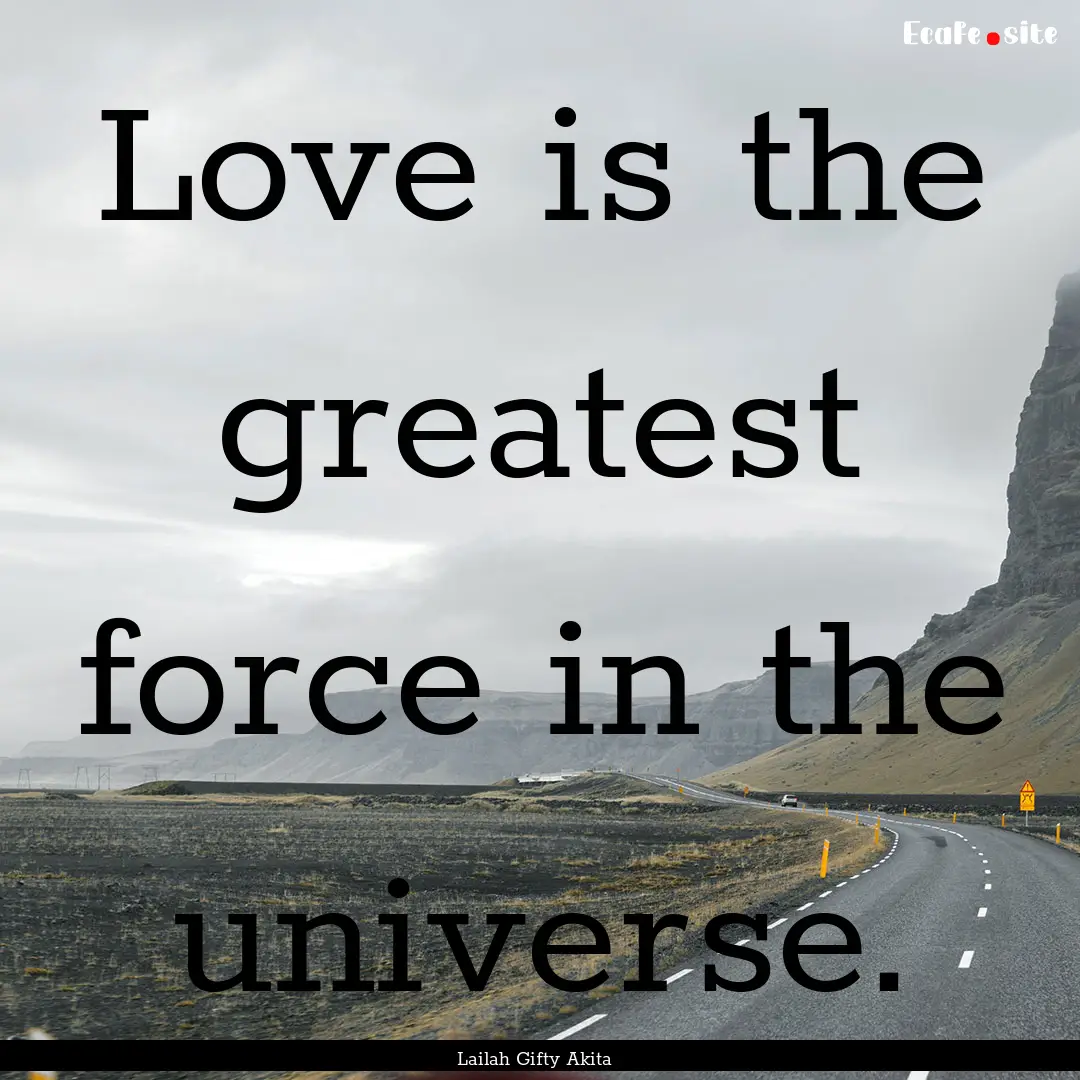 Love is the greatest force in the universe..... : Quote by Lailah Gifty Akita