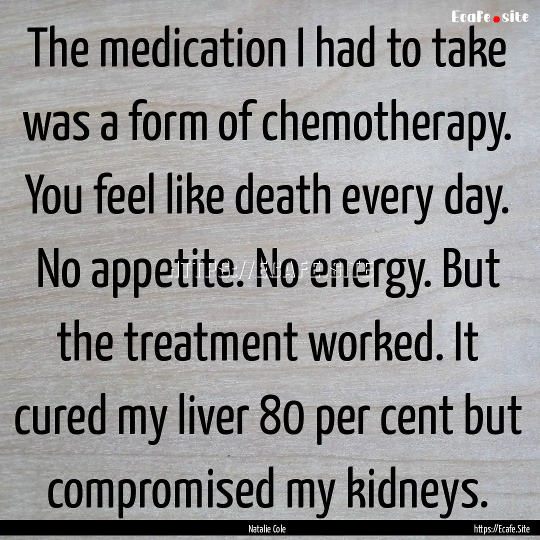 The medication I had to take was a form of.... : Quote by Natalie Cole