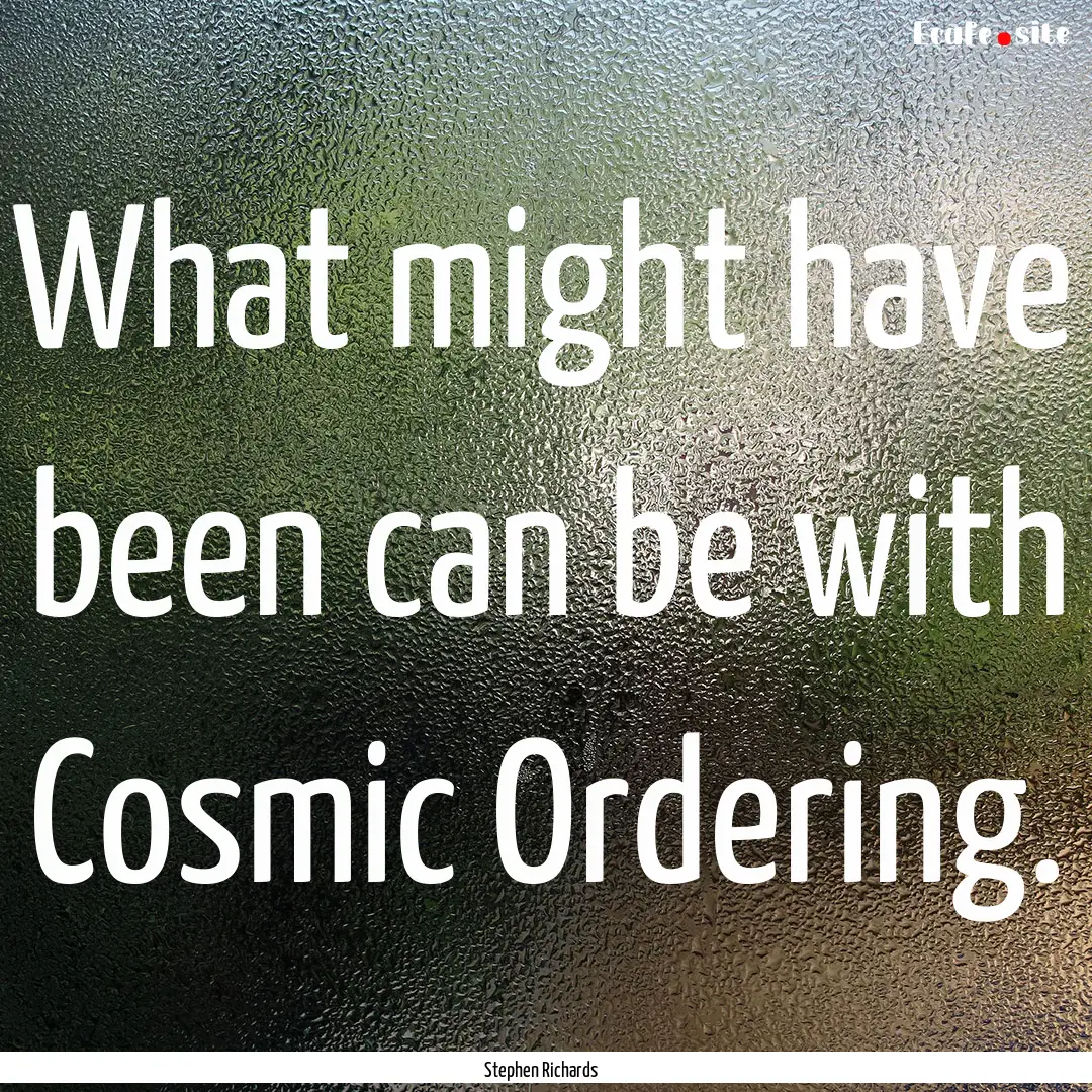 What might have been can be with Cosmic Ordering..... : Quote by Stephen Richards