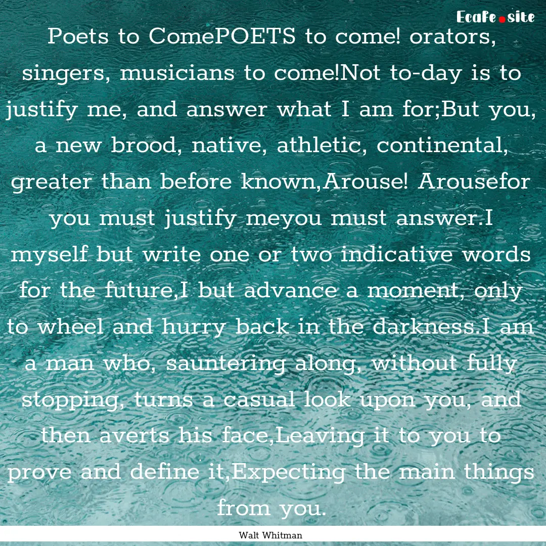 Poets to ComePOETS to come! orators, singers,.... : Quote by Walt Whitman