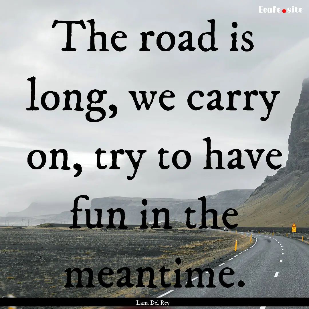 The road is long, we carry on, try to have.... : Quote by Lana Del Rey