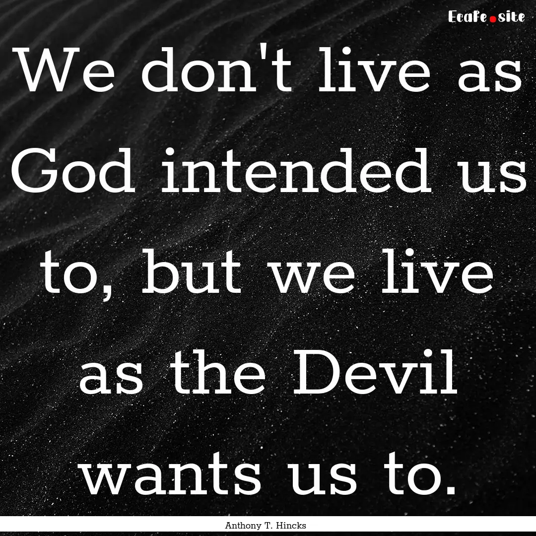 We don't live as God intended us to, but.... : Quote by Anthony T. Hincks