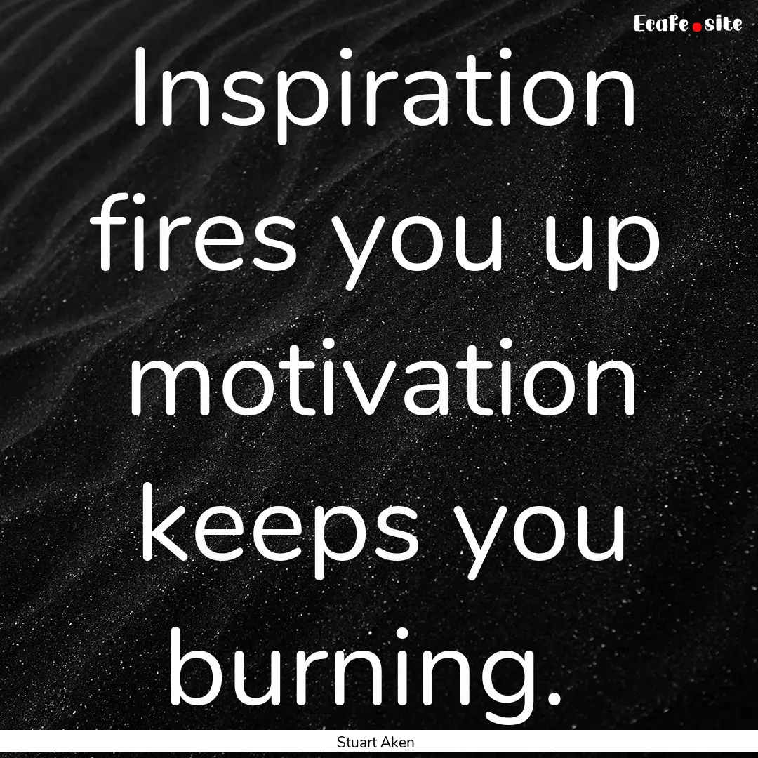 Inspiration fires you up motivation keeps.... : Quote by Stuart Aken