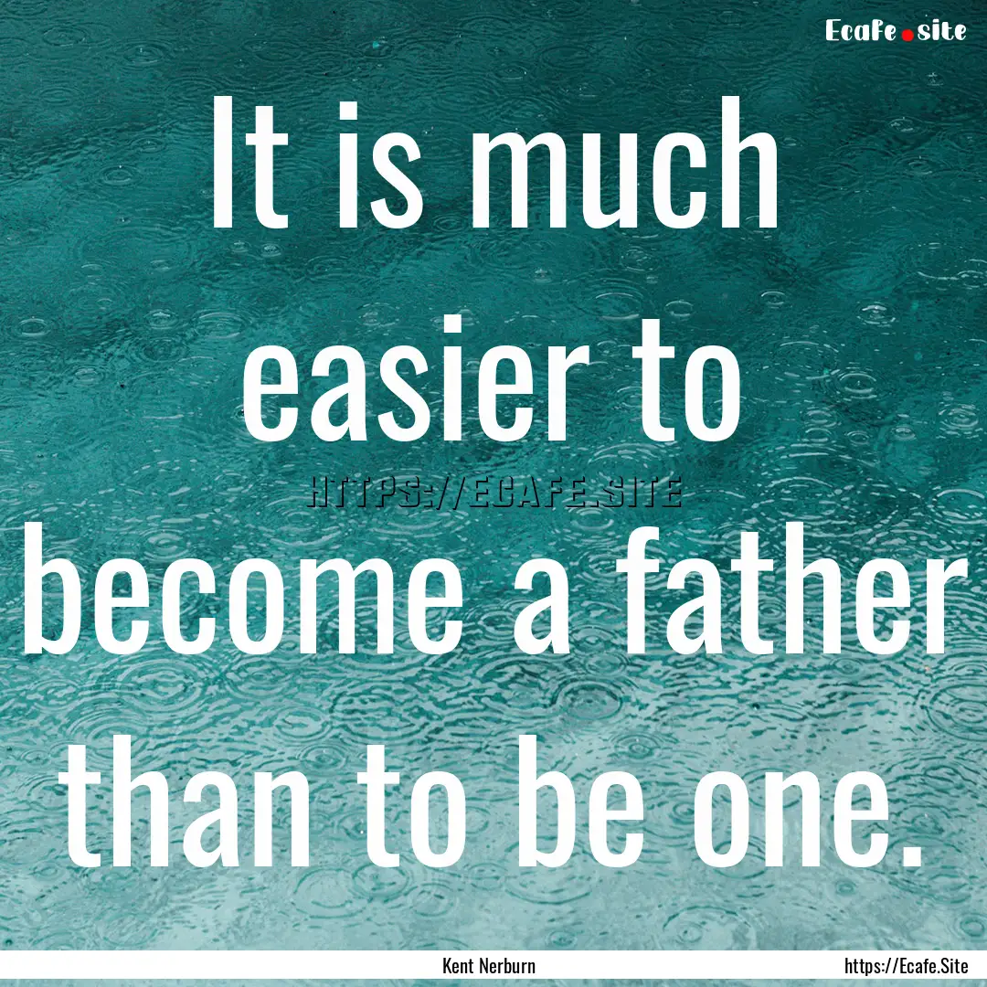 It is much easier to become a father than.... : Quote by Kent Nerburn