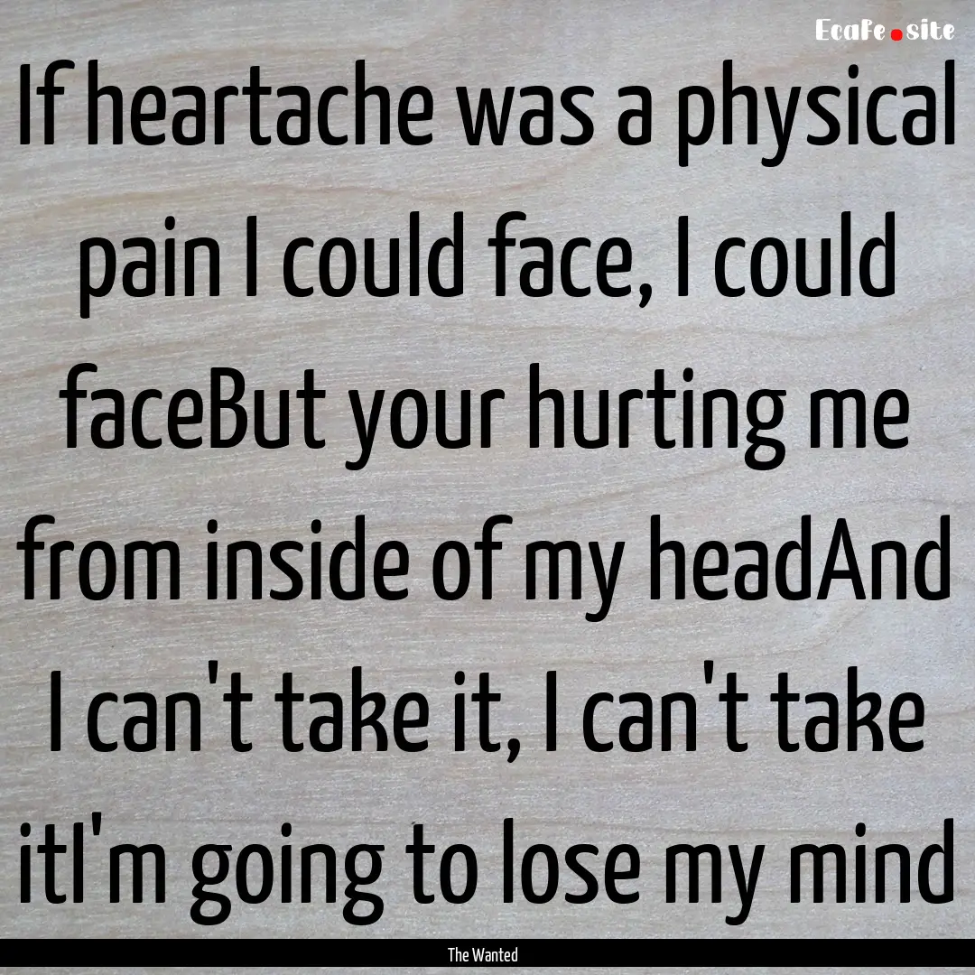 If heartache was a physical pain I could.... : Quote by The Wanted