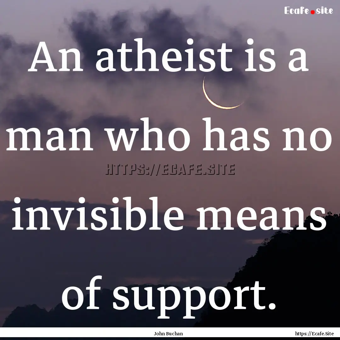 An atheist is a man who has no invisible.... : Quote by John Buchan