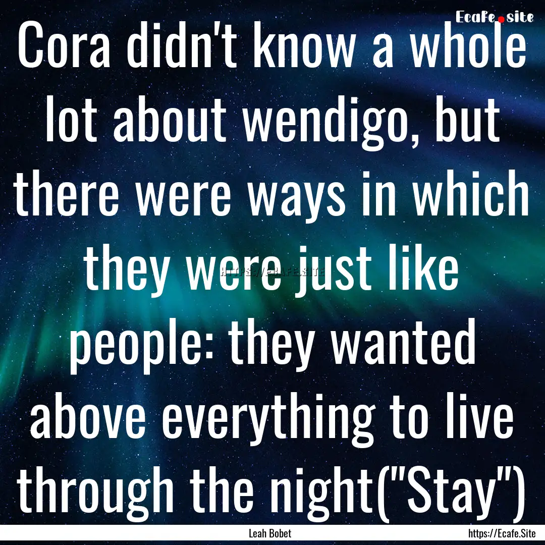 Cora didn't know a whole lot about wendigo,.... : Quote by Leah Bobet