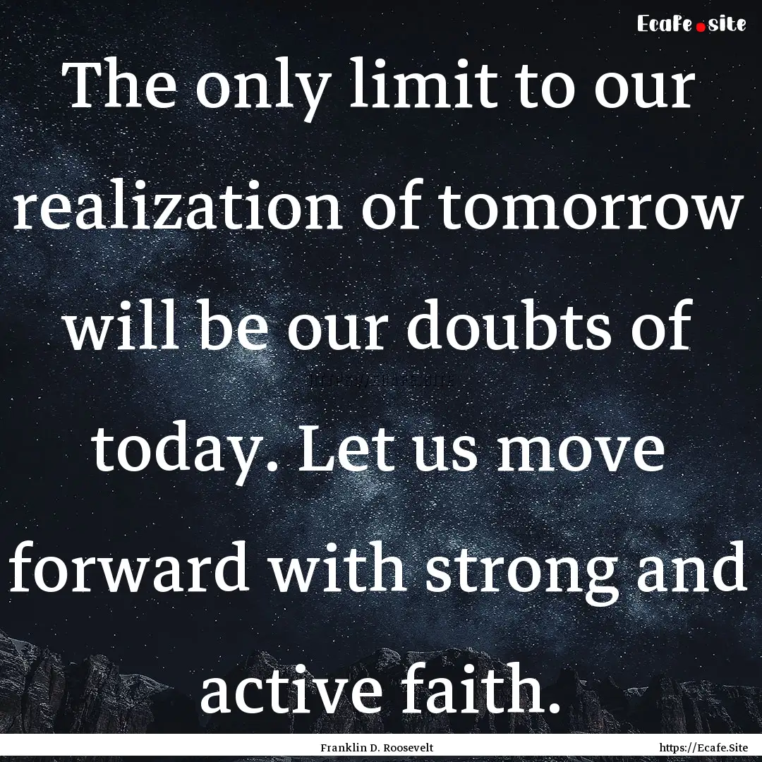 The only limit to our realization of tomorrow.... : Quote by Franklin D. Roosevelt