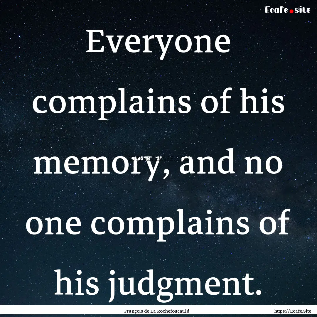 Everyone complains of his memory, and no.... : Quote by François de La Rochefoucauld