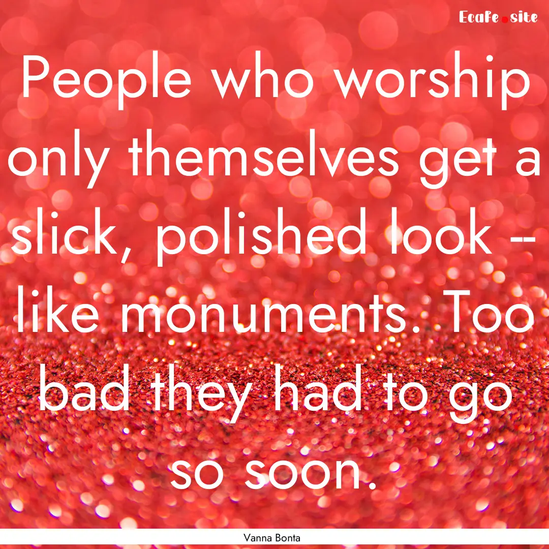 People who worship only themselves get a.... : Quote by Vanna Bonta