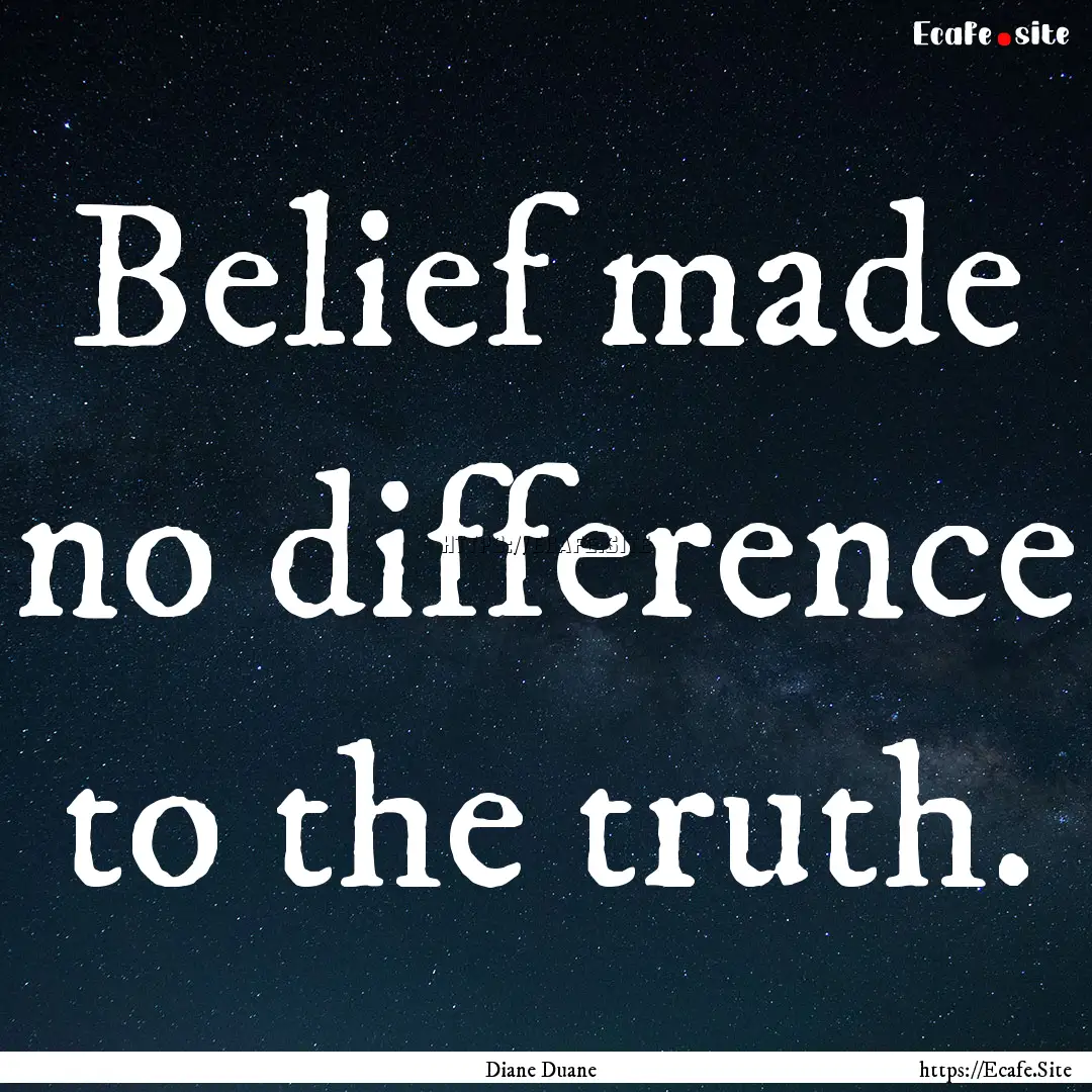 Belief made no difference to the truth. : Quote by Diane Duane