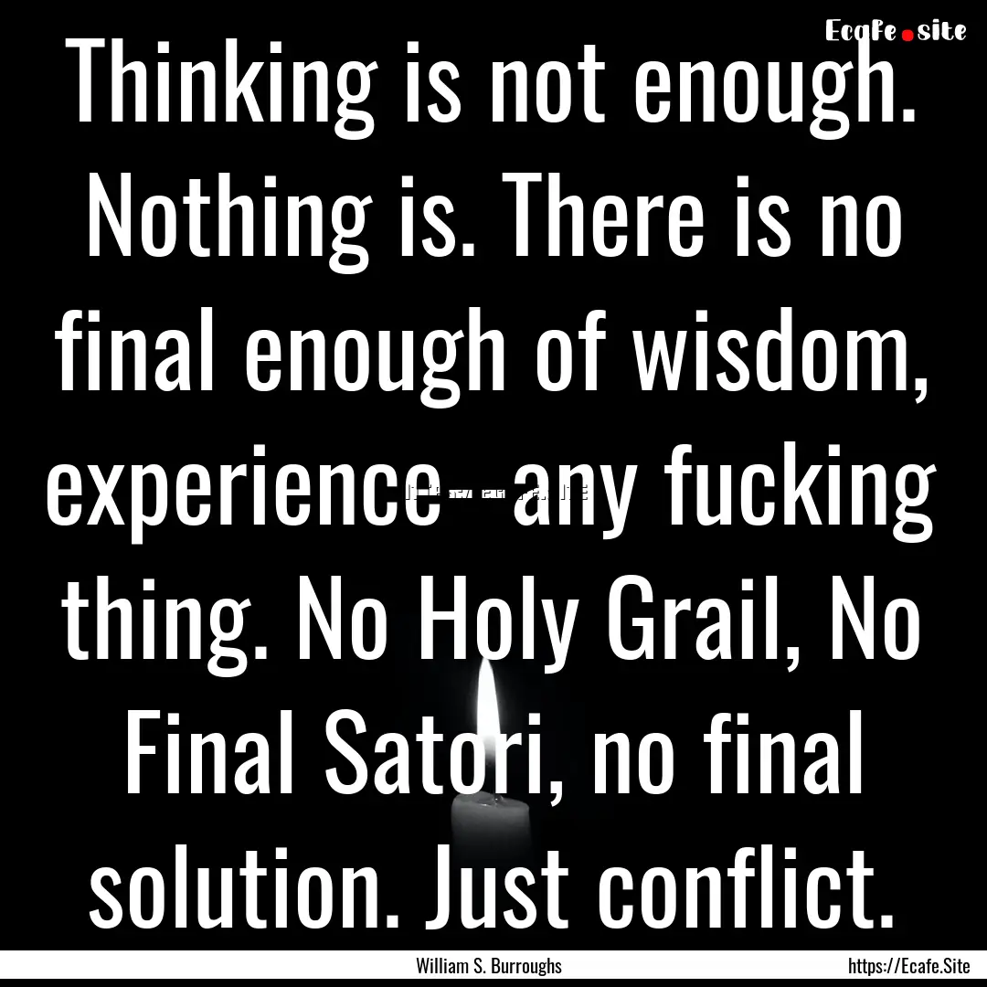 Thinking is not enough. Nothing is. There.... : Quote by William S. Burroughs