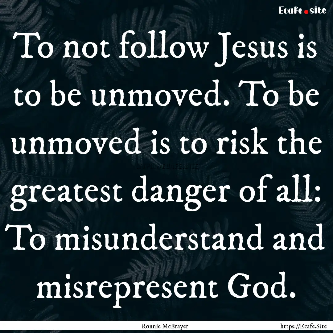 To not follow Jesus is to be unmoved. To.... : Quote by Ronnie McBrayer