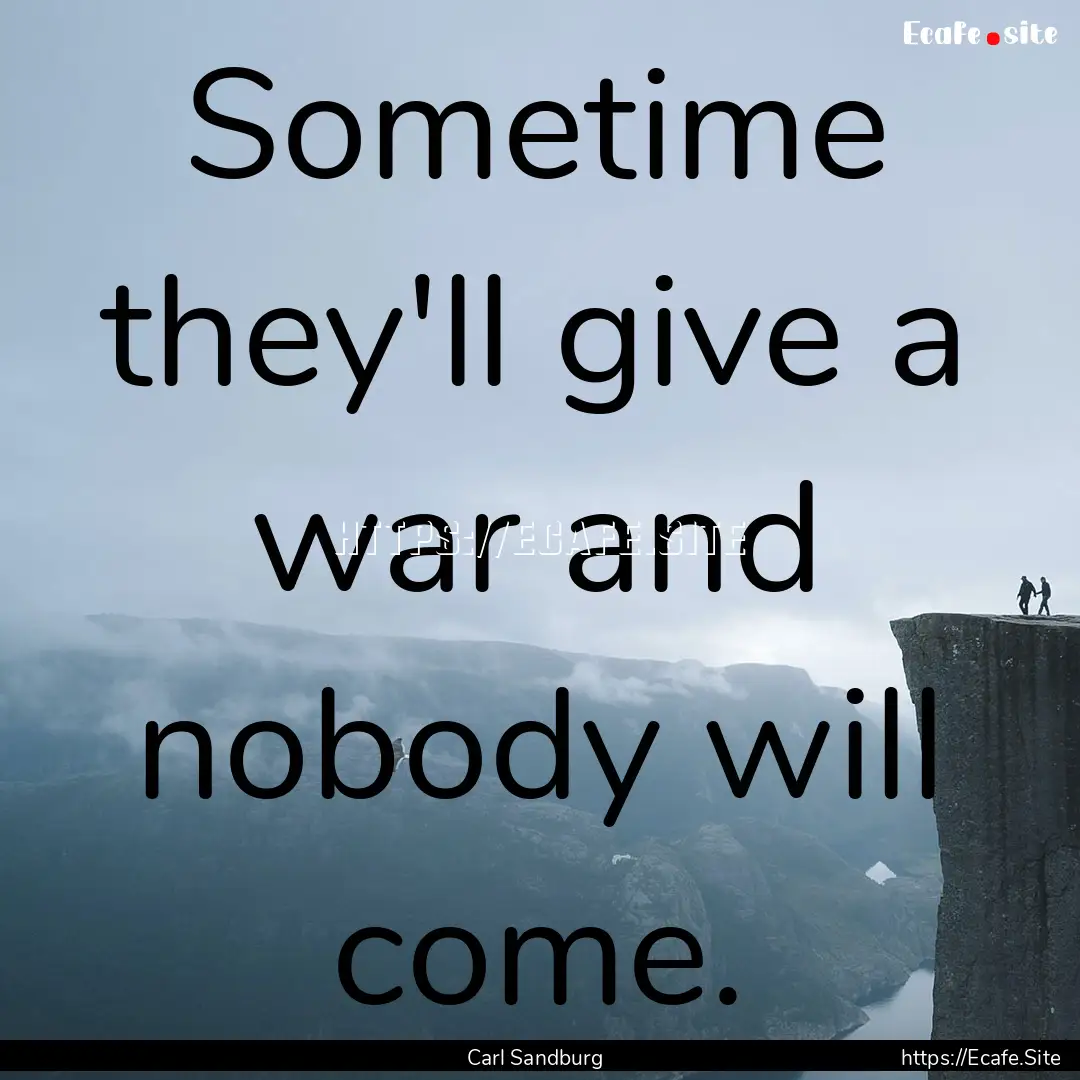 Sometime they'll give a war and nobody will.... : Quote by Carl Sandburg