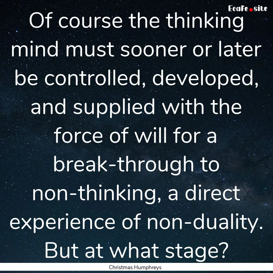 Of course the thinking mind must sooner or.... : Quote by Christmas Humphreys