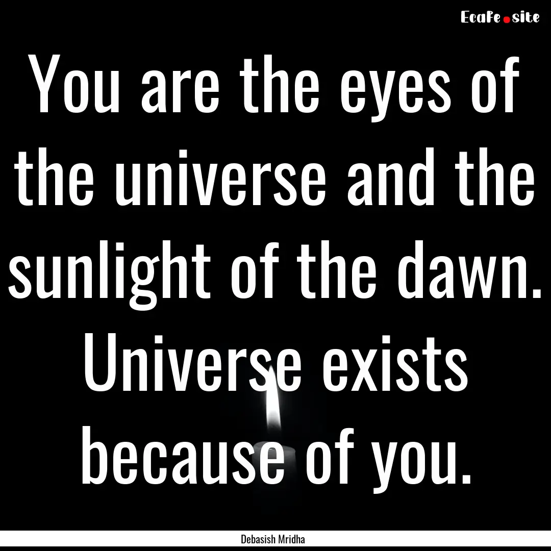 You are the eyes of the universe and the.... : Quote by Debasish Mridha