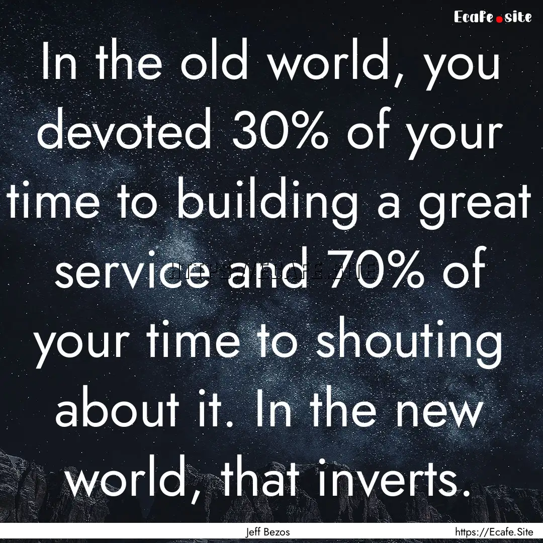 In the old world, you devoted 30% of your.... : Quote by Jeff Bezos