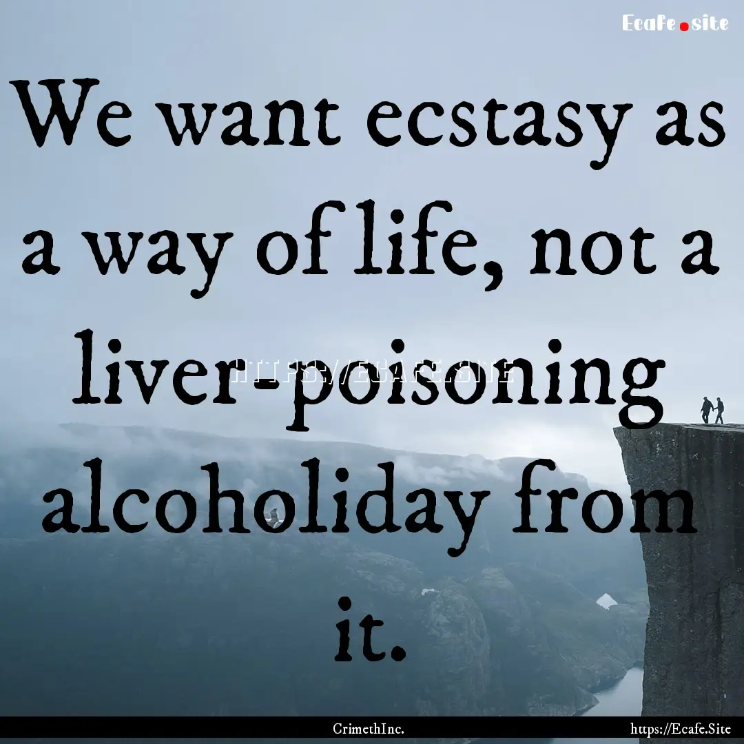 We want ecstasy as a way of life, not a liver-poisoning.... : Quote by CrimethInc.