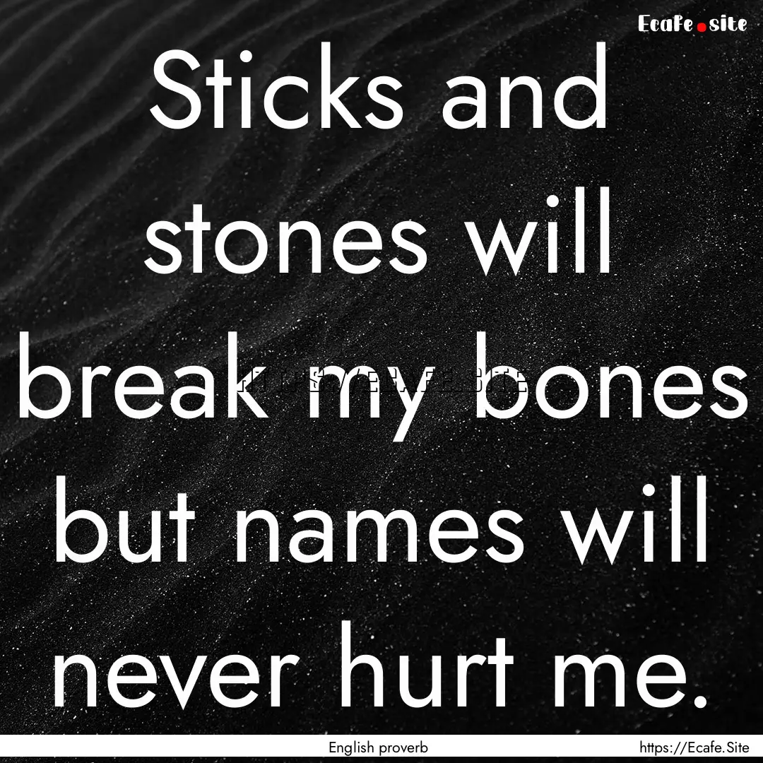 Sticks and stones will break my bones but.... : Quote by English proverb