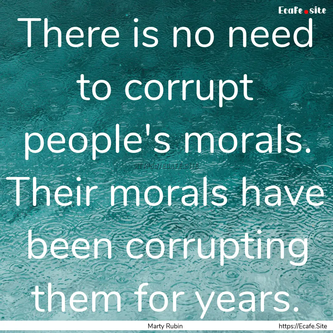 There is no need to corrupt people's morals..... : Quote by Marty Rubin