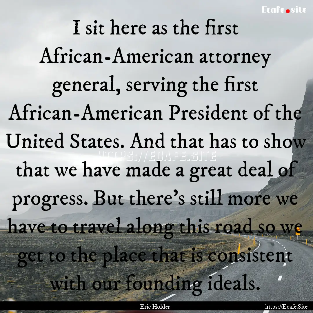 I sit here as the first African-American.... : Quote by Eric Holder