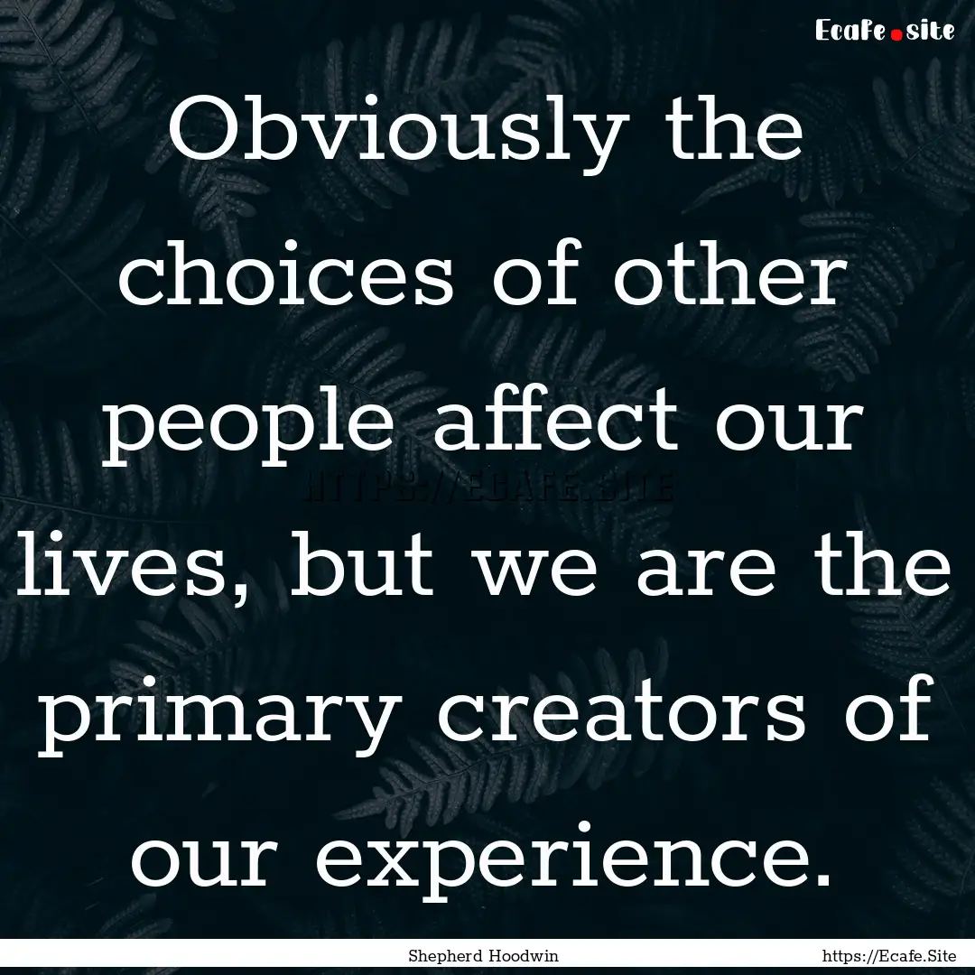 Obviously the choices of other people affect.... : Quote by Shepherd Hoodwin