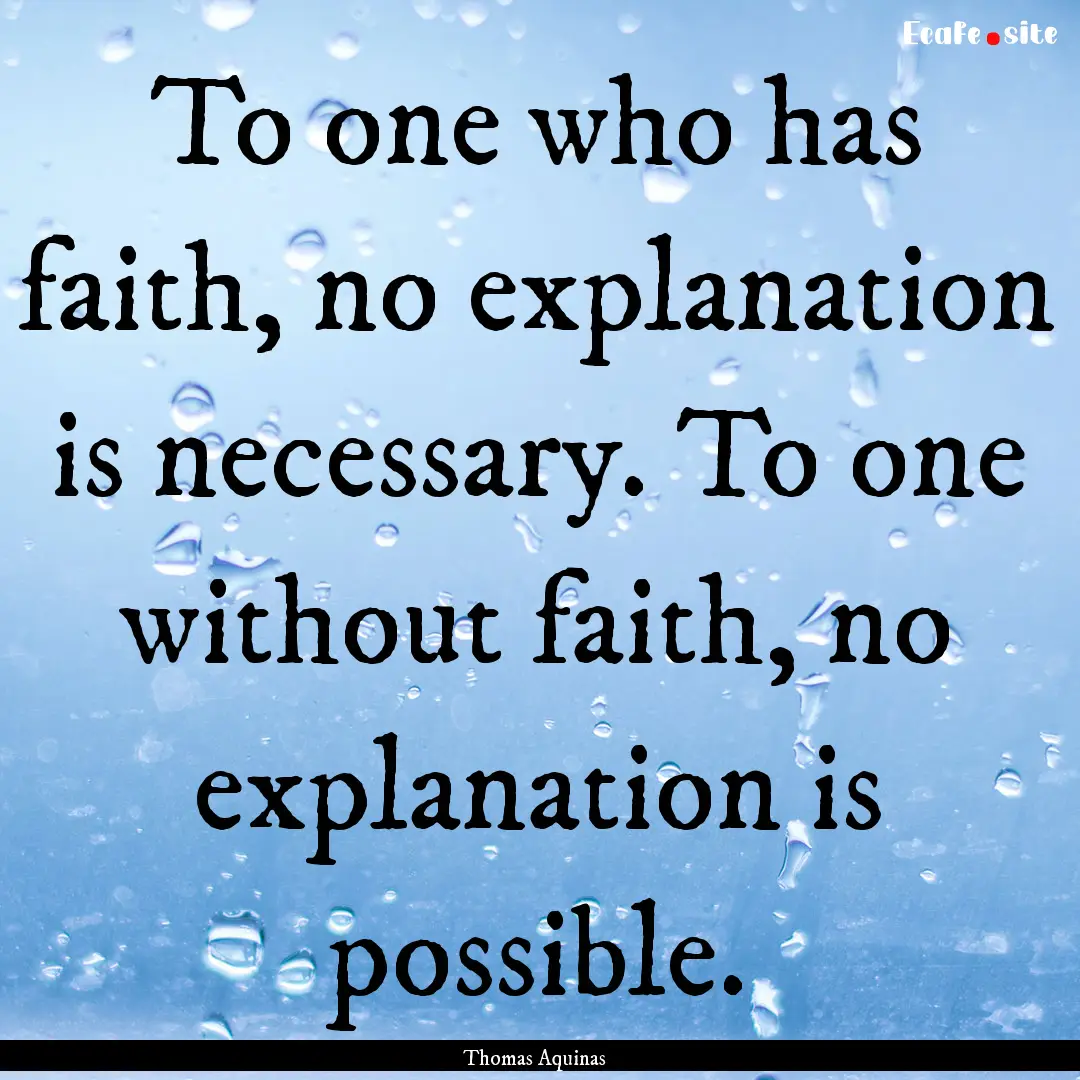 To one who has faith, no explanation is necessary..... : Quote by Thomas Aquinas