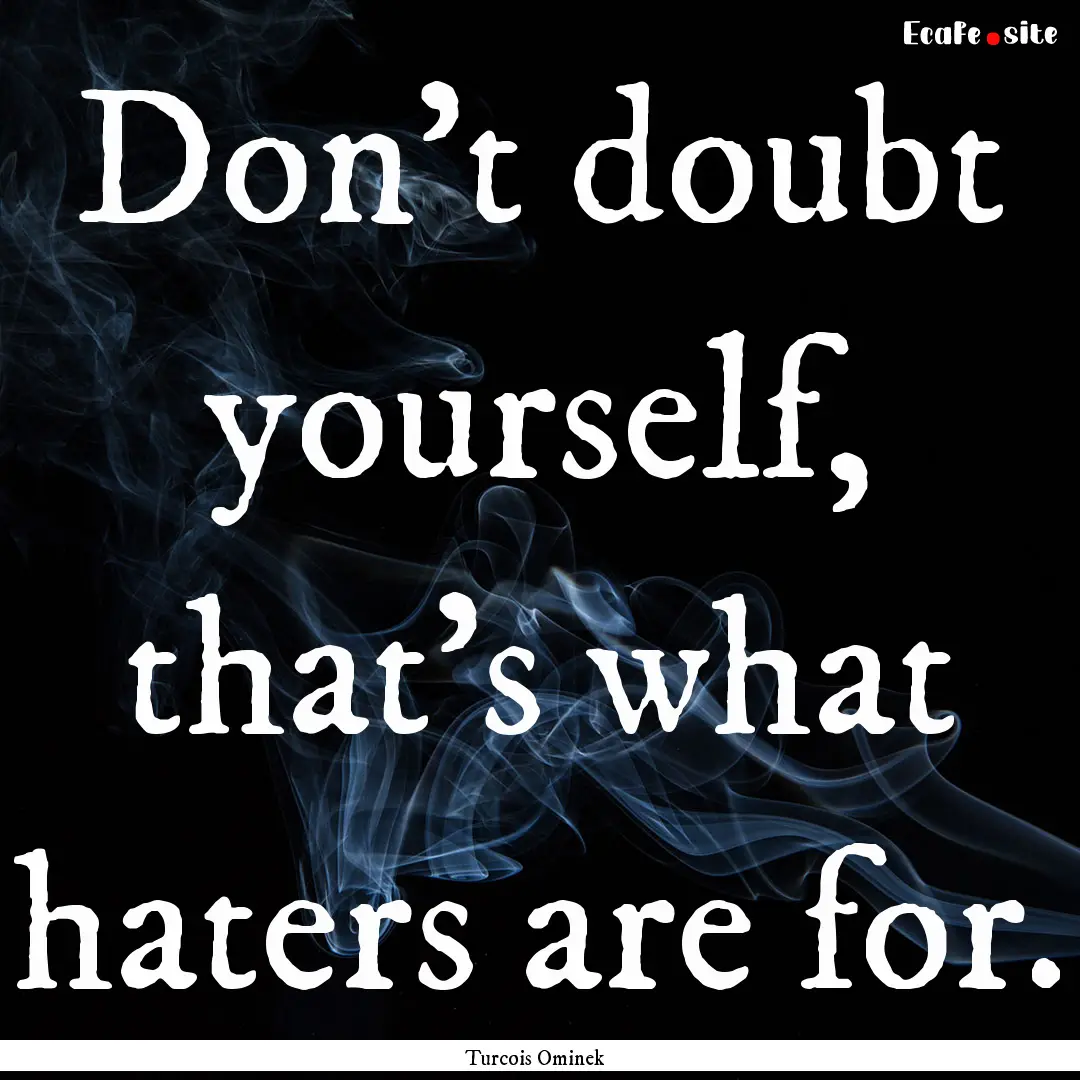 Don't doubt yourself, that's what haters.... : Quote by Turcois Ominek